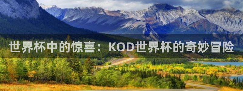 2026年世界杯赛程：世界杯中的惊喜：KOD世界杯的奇妙冒险