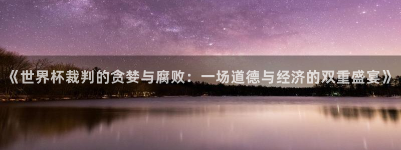 西超杯直播:《世界杯裁判的贪婪与腐败:一场道德与经济的双重盛宴》