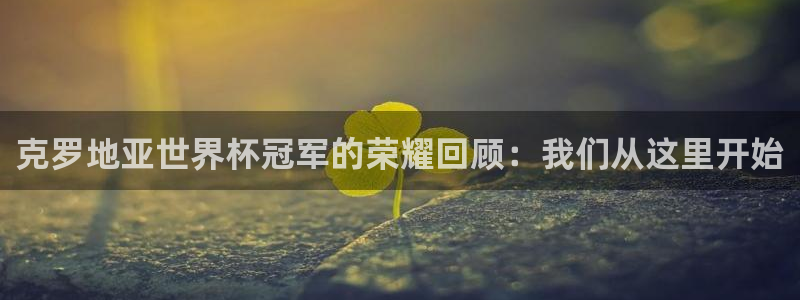 免费看足球直播比赛:克罗地亚世界杯冠军的荣耀回顾:我们从这里开始