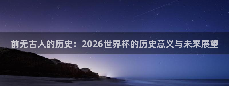世界杯足球2026：前无古人的历史：2026世界杯的历史意义与未来展望