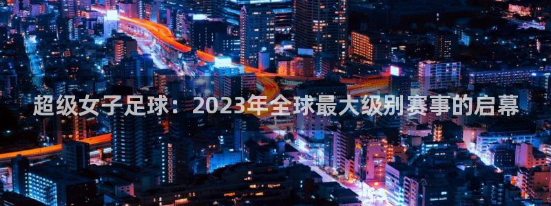 世俱杯直播：超级女子足球：2023年全球最大级别赛事的启幕