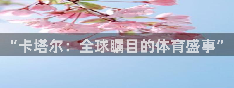 世界杯时间:“卡塔尔:全球瞩目的体育盛事”