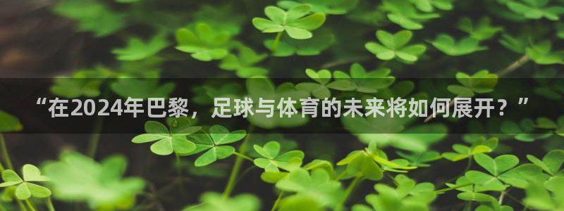 亚洲杯比赛直播：“在2024年巴黎，足球与体育的未来将如何展开？”