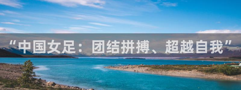 英足总杯直播：“中国女足：团结拼搏、超越自我”