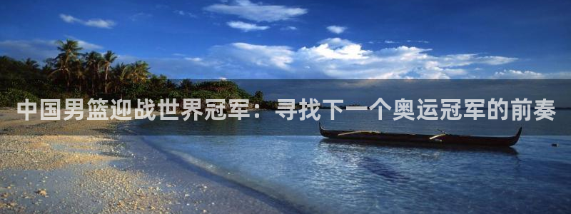 世界杯亚洲区预选赛赛程表：中国男篮迎战世界冠军：寻找下一个奥运冠军的前奏